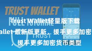 Trust Wallet轻量版下载 Trust Wallet 最新版更新，援手更多加密货币类型