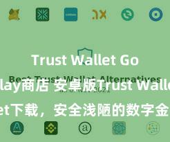 Trust Wallet Google Play商店 安卓版Trust Wallet下载，安全浅陋的数字金钱贬责器具!