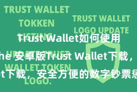 Trust Wallet如何使用Avalanche 安卓版Trust Wallet下载，安全方便的数字钞票惩办器具!